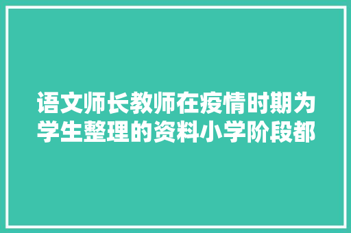 语文师长教师在疫情时期为学生整理的资料小学阶段都能用为孩子收