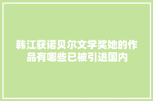 韩江获诺贝尔文学奖她的作品有哪些已被引进国内