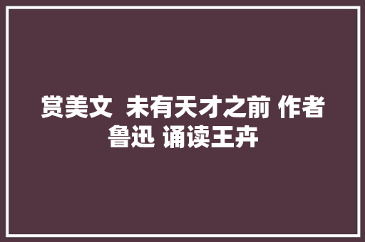 赏美文  未有天才之前 作者鲁迅 诵读王卉