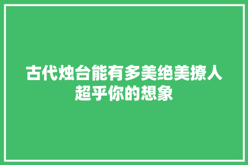 古代烛台能有多美绝美撩人超乎你的想象
