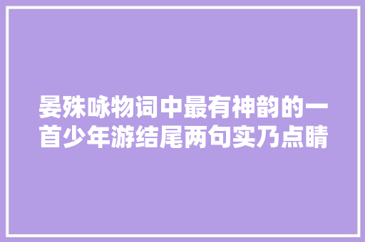 晏殊咏物词中最有神韵的一首少年游结尾两句实乃点睛之笔