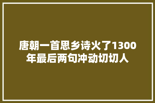 唐朝一首思乡诗火了1300年最后两句冲动切切人