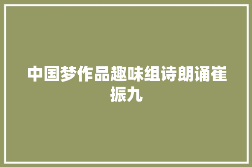 中国梦作品趣味组诗朗诵崔振九