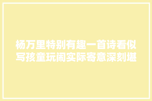 杨万里特别有趣一首诗看似写孩童玩闹实际寄意深刻堪称经典