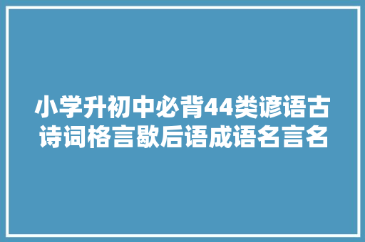 小学升初中必背44类谚语古诗词格言歇后语成语名言名句