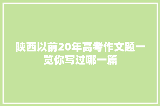 陕西以前20年高考作文题一览你写过哪一篇