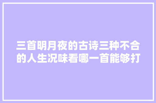 三首明月夜的古诗三种不合的人生况味看哪一首能够打动你