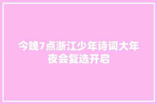 今晚7点浙江少年诗词大年夜会复选开启