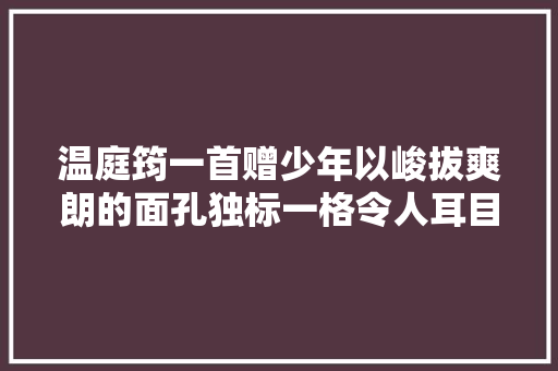 温庭筠一首赠少年以峻拔爽朗的面孔独标一格令人耳目一新
