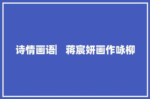 诗情画语▏蒋宸妍画作咏柳