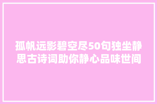 孤帆远影碧空尽50句独坐静思古诗词助你静心品味世间情。