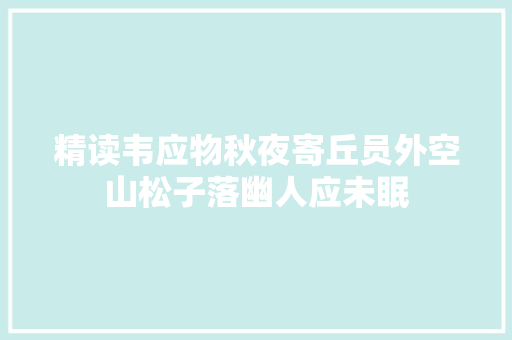 精读韦应物秋夜寄丘员外空山松子落幽人应未眠