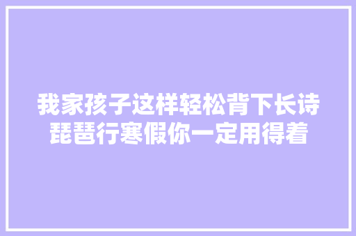 我家孩子这样轻松背下长诗琵琶行寒假你一定用得着