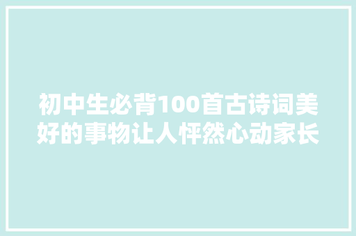 初中生必背100首古诗词美好的事物让人怦然心动家长收藏