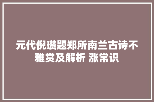 元代倪瓒题郑所南兰古诗不雅赏及解析 涨常识