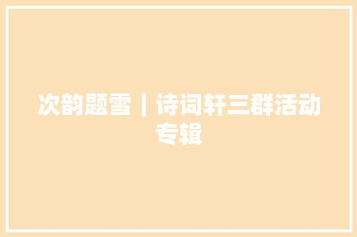 次韵题雪｜诗词轩三群活动专辑