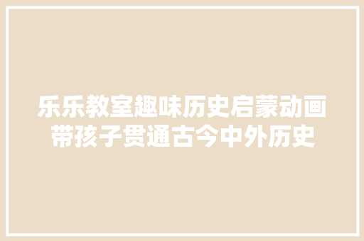 乐乐教室趣味历史启蒙动画带孩子贯通古今中外历史