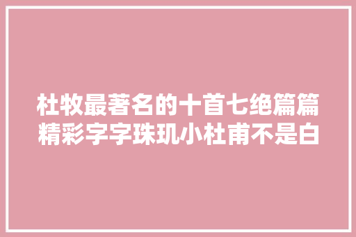 杜牧最著名的十首七绝篇篇精彩字字珠玑小杜甫不是白叫的