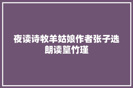 夜读诗牧羊姑娘作者张子选朗读篁竹瑾