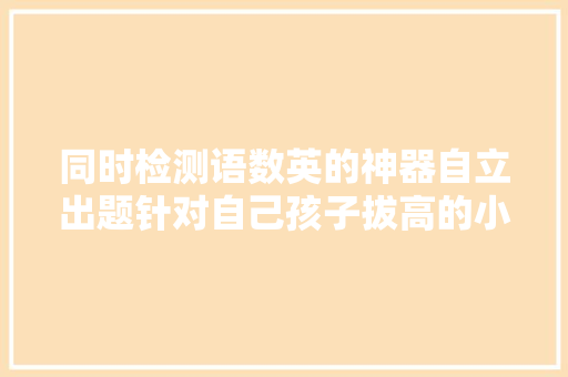 同时检测语数英的神器自立出题针对自己孩子拔高的小对象