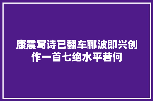 康震写诗已翻车郦波即兴创作一首七绝水平若何