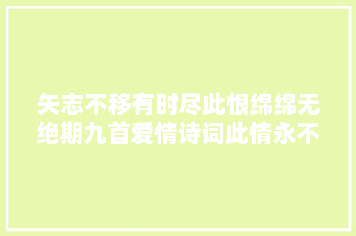 矢志不移有时尽此恨绵绵无绝期九首爱情诗词此情永不移