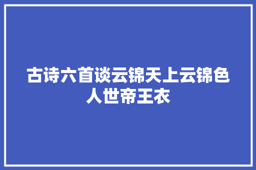 古诗六首谈云锦天上云锦色人世帝王衣