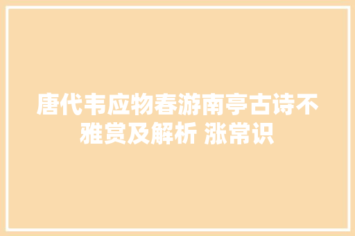唐代韦应物春游南亭古诗不雅赏及解析 涨常识