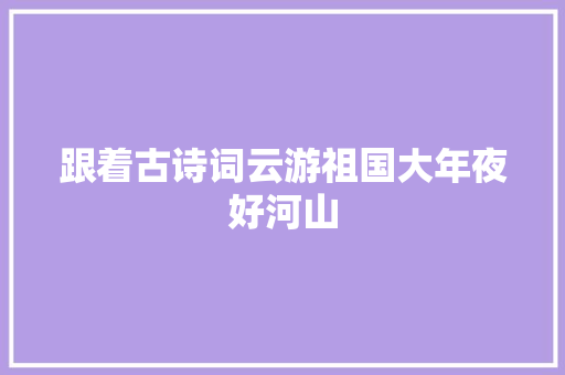 跟着古诗词云游祖国大年夜好河山