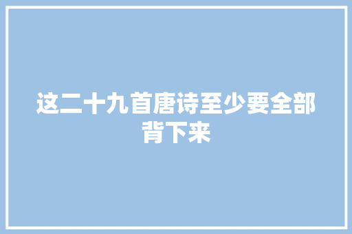 这二十九首唐诗至少要全部背下来