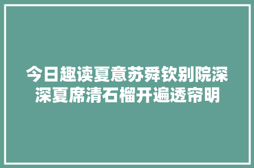 今日趣读夏意苏舜钦别院深深夏席清石榴开遍透帘明