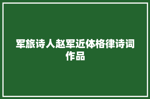 军旅诗人赵军近体格律诗词作品