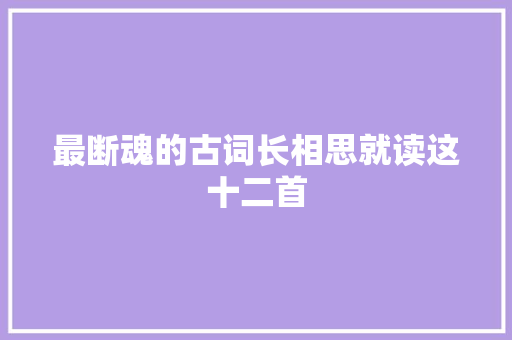 最断魂的古词长相思就读这十二首