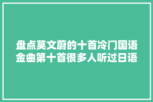 盘点莫文蔚的十首冷门国语金曲第十首很多人听过日语版上