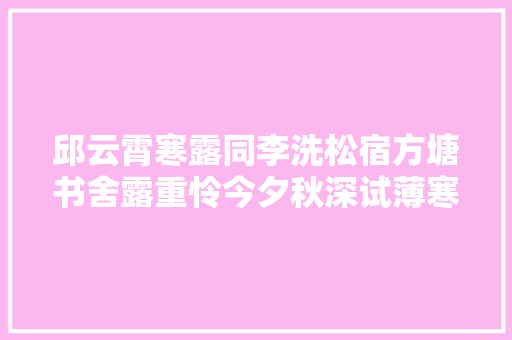 邱云霄寒露同李洗松宿方塘书舍露重怜今夕秋深试薄寒