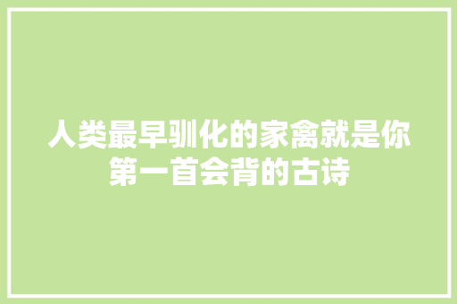 人类最早驯化的家禽就是你第一首会背的古诗