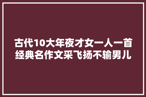 古代10大年夜才女一人一首经典名作文采飞扬不输男儿