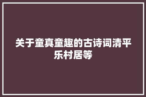 关于童真童趣的古诗词清平乐村居等