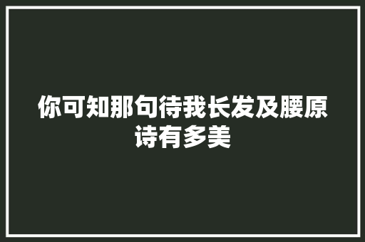 你可知那句待我长发及腰原诗有多美