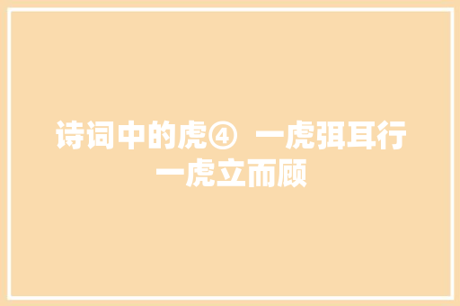 诗词中的虎④  一虎弭耳行一虎立而顾