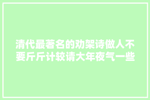 清代最著名的劝架诗做人不要斤斤计较请大年夜气一些