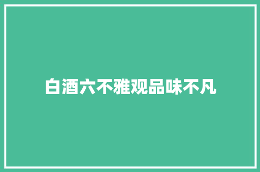 白酒六不雅观品味不凡