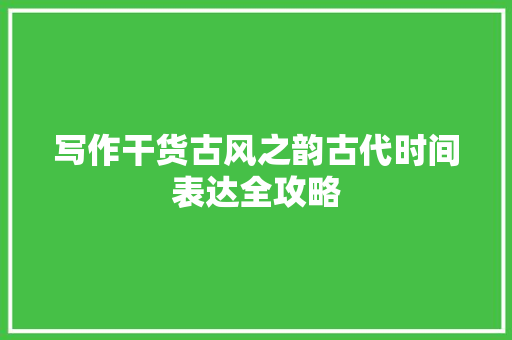 写作干货古风之韵古代时间表达全攻略