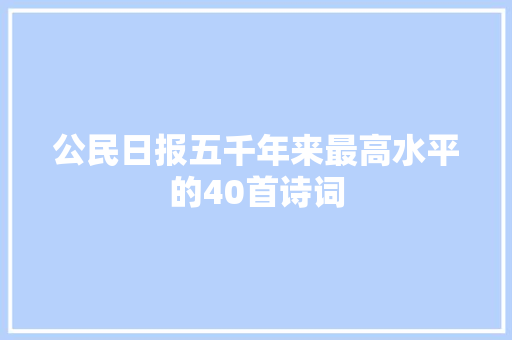 公民日报五千年来最高水平的40首诗词