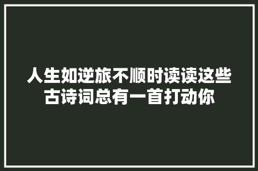 人生如逆旅不顺时读读这些古诗词总有一首打动你