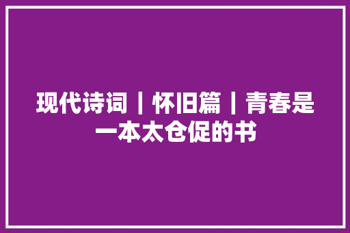 现代诗词｜怀旧篇｜青春是一本太仓促的书