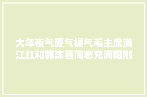 大年夜气硬气提气毛主席满江红和郭沫若同志充满阳刚之美