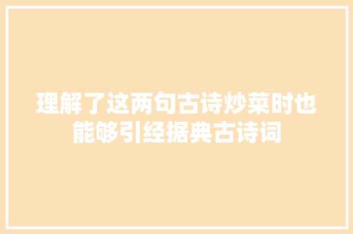 理解了这两句古诗炒菜时也能够引经据典古诗词