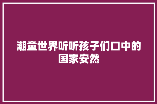 潮童世界听听孩子们口中的国家安然
