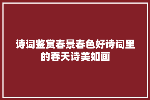 诗词鉴赏春景春色好诗词里的春天诗美如画